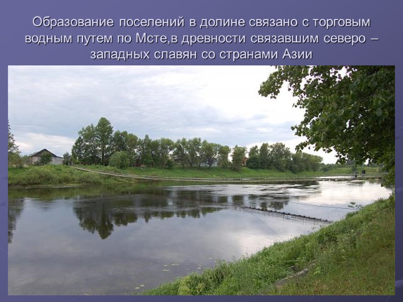 Образование поселений в долине связано с торговым водным путем по Мсте,в древности связавшим северо
